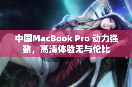 中國(guó)MacBook Pro 動(dòng)力強(qiáng)勁，高清體驗(yàn)無(wú)與倫比