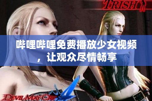 嗶哩嗶哩免費(fèi)播放少女視頻，讓觀眾盡情暢享