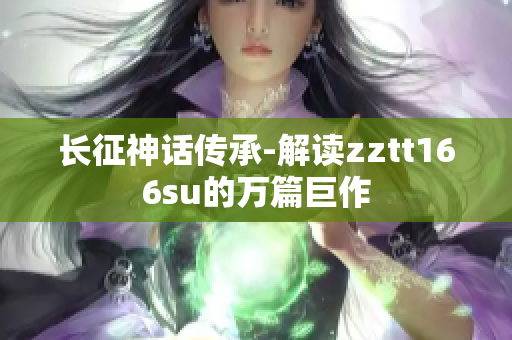 長(zhǎng)征神話傳承-解讀zztt166su的萬(wàn)篇巨作