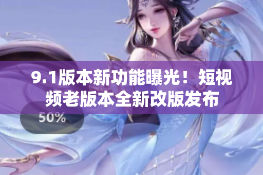9.1版本新功能曝光！短視頻老版本全新改版發(fā)布