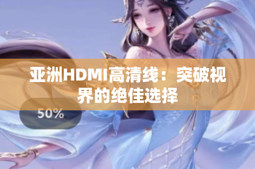 亞洲HDMI高清線：突破視界的絕佳選擇