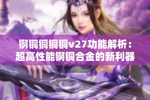 錒銅銅銅銅v27功能解析：超高性能錒銅合金的新利器