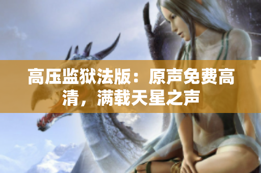 高壓監(jiān)獄法版：原聲免費高清，滿載天星之聲