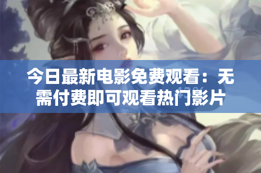 今日最新電影免費(fèi)觀看：無(wú)需付費(fèi)即可觀看熱門影片