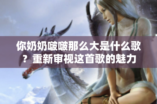 你奶奶啵啵那么大是什么歌？重新審視這首歌的魅力