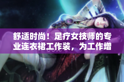 舒適時(shí)尚！足療女技師的專業(yè)連衣裙工作裝，為工作增添亮麗風(fēng)采