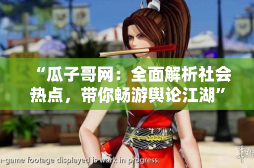 “瓜子哥網(wǎng)：全面解析社會(huì)熱點(diǎn)，帶你暢游輿論江湖”