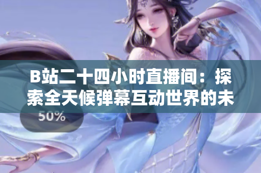 B站二十四小時(shí)直播間：探索全天候彈幕互動(dòng)世界的未知奇妙