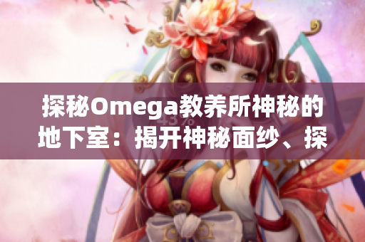 探秘Omega教養(yǎng)所神秘的地下室：揭開神秘面紗、探尋深藏的秘密