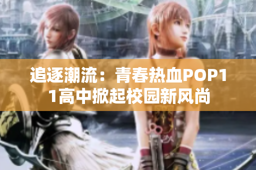 追逐潮流：青春熱血POP11高中掀起校園新風(fēng)尚