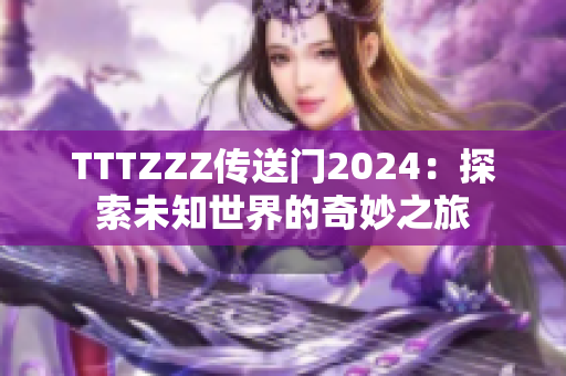TTTZZZ傳送門2024：探索未知世界的奇妙之旅