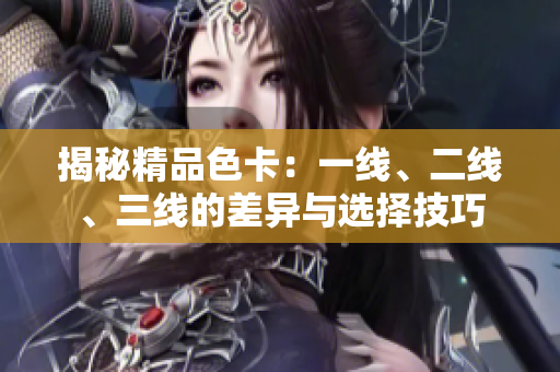 揭秘精品色卡：一線、二線、三線的差異與選擇技巧