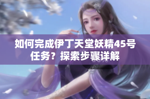如何完成伊丁天堂妖精45號(hào)任務(wù)？探索步驟詳解