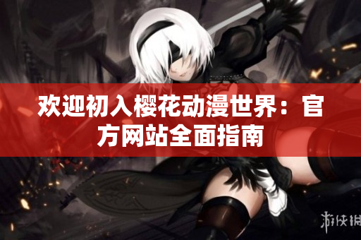 歡迎初入櫻花動(dòng)漫世界：官方網(wǎng)站全面指南