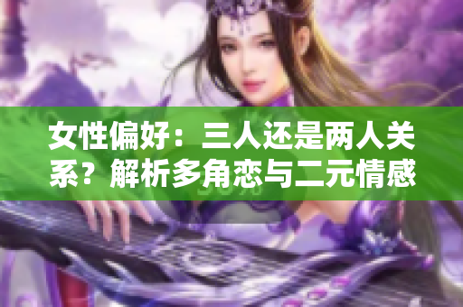 女性偏好：三人還是兩人關(guān)系？解析多角戀與二元情感
