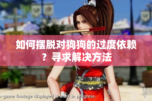 如何擺脫對(duì)狗狗的過(guò)度依賴(lài)？尋求解決方法