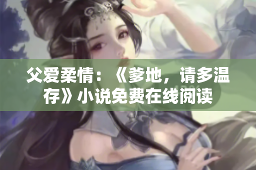 父愛柔情：《爹地，請(qǐng)多溫存》小說(shuō)免費(fèi)在線閱讀