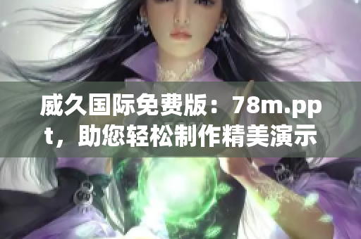威久國(guó)際免費(fèi)版：78m.ppt，助您輕松制作精美演示