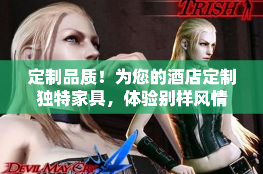 定制品質(zhì)！為您的酒店定制獨(dú)特家具，體驗(yàn)別樣風(fēng)情