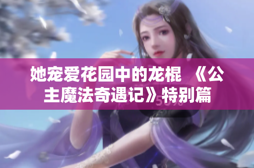 她寵愛花園中的龍棍  《公主魔法奇遇記》特別篇
