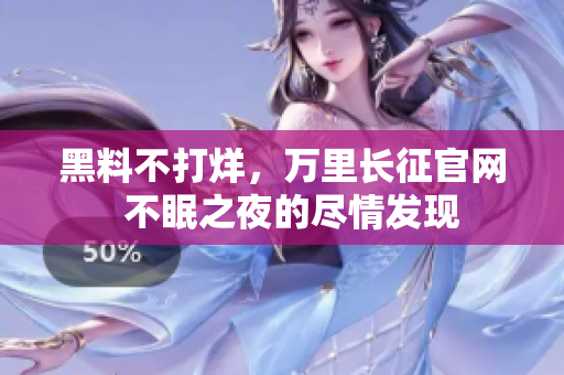 黑料不打烊，萬(wàn)里長(zhǎng)征官網(wǎng)  不眠之夜的盡情發(fā)現(xiàn)