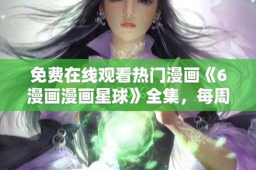免費(fèi)在線觀看熱門漫畫《6漫畫漫畫星球》全集，每周更新，精彩不容錯(cuò)過(guò)