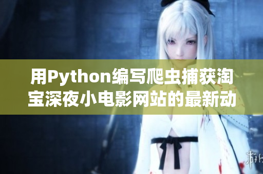 用Python編寫爬蟲捕獲淘寶深夜小電影網(wǎng)站的最新動態(tài)