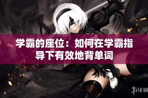 學(xué)霸的座位：如何在學(xué)霸指導(dǎo)下有效地背單詞