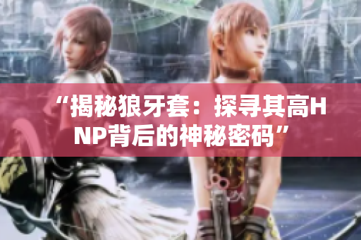 “揭秘狼牙套：探尋其高HNP背后的神秘密碼”