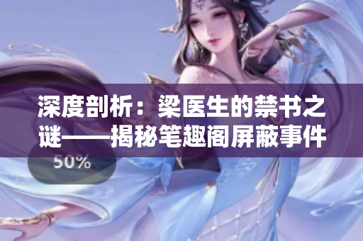 深度剖析：梁醫(yī)生的禁書之謎——揭秘筆趣閣屏蔽事件背后的真相
