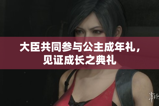 大臣共同參與公主成年禮，見證成長之典禮