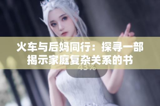 火車(chē)與后媽同行：探尋一部揭示家庭復(fù)雜關(guān)系的書(shū)