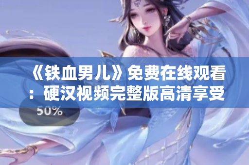 《鐵血男兒》免費(fèi)在線觀看：硬漢視頻完整版高清享受