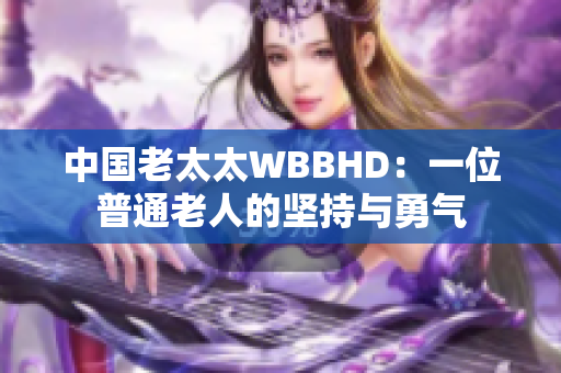 中國(guó)老太太WBBHD：一位普通老人的堅(jiān)持與勇氣