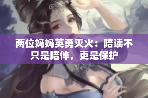 兩位媽媽英勇滅火：陪讀不只是陪伴，更是保護(hù)