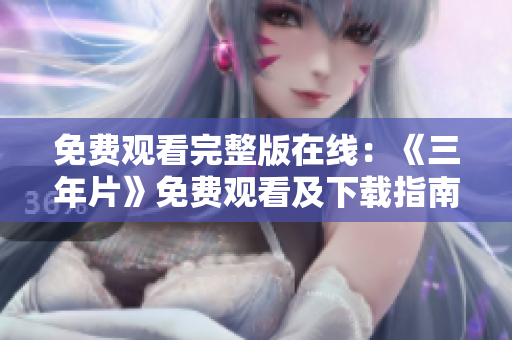 免費(fèi)觀看完整版在線：《三年片》免費(fèi)觀看及下載指南【更新至最新集】