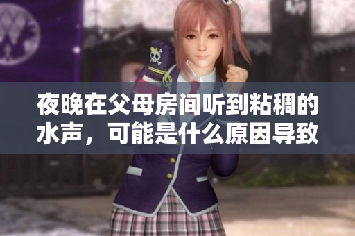夜晚在父母房間聽到粘稠的水聲，可能是什么原因導致的？