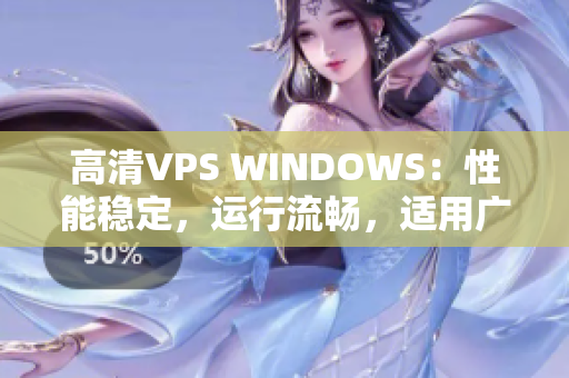 高清VPS WINDOWS：性能穩(wěn)定，運(yùn)行流暢，適用廣泛
