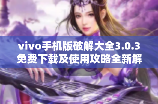 vivo手機(jī)版破解大全3.0.3免費(fèi)下載及使用攻略全新解析
