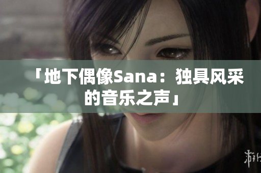 「地下偶像Sana：獨(dú)具風(fēng)采的音樂之聲」