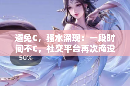 避免C，騷水涌現(xiàn)：一段時(shí)間不C，社交平臺(tái)再次淹沒