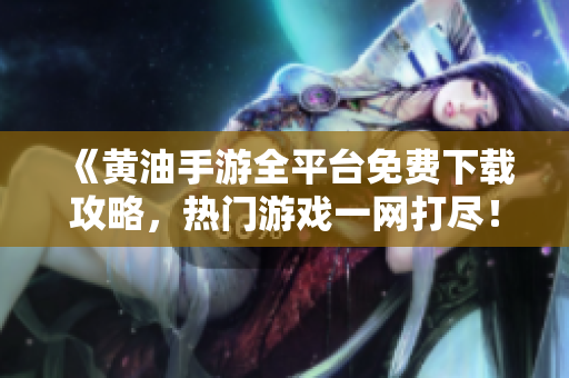 《黃油手游全平臺(tái)免費(fèi)下載攻略，熱門游戲一網(wǎng)打盡！》
