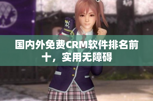 國內(nèi)外免費(fèi)CRM軟件排名前十，實(shí)用無障礙