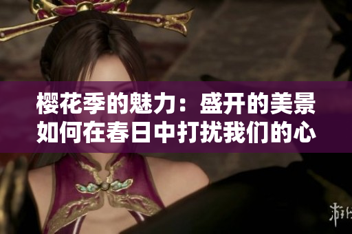 櫻花季的魅力：盛開(kāi)的美景如何在春日中打擾我們的心靈