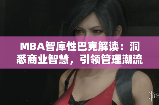 MBA智庫(kù)性巴克解讀：洞悉商業(yè)智慧，引領(lǐng)管理潮流