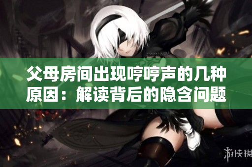 父母房間出現(xiàn)哼哼聲的幾種原因：解讀背后的隱含問(wèn)題