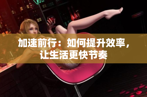 加速前行：如何提升效率，讓生活更快節(jié)奏