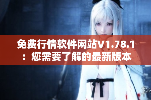 免費行情軟件網(wǎng)站V1.78.1：您需要了解的最新版本
