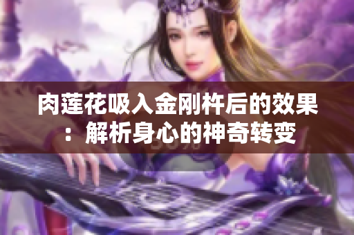 肉蓮花吸入金剛杵后的效果：解析身心的神奇轉(zhuǎn)變