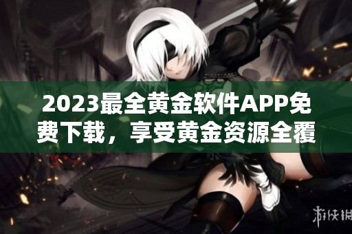 2023最全黃金軟件APP免費下載，享受黃金資源全覆蓋